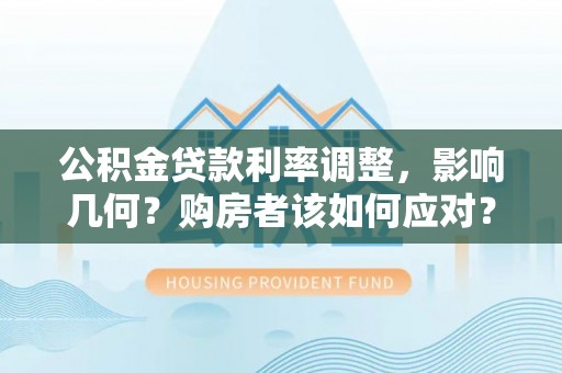 博尔塔拉蒙古公积金贷款利率调整，影响几何？购房者该如何应对？
