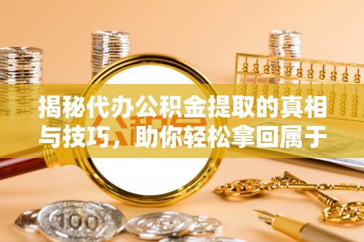 博尔塔拉蒙古揭秘代办公积金提取的真相与技巧，助你轻松拿回属于你的钱