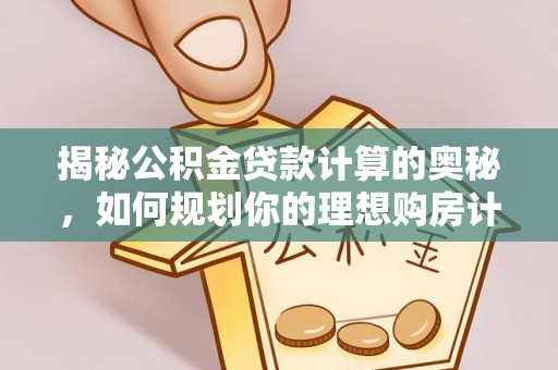 博尔塔拉蒙古揭秘公积金贷款计算的奥秘，如何规划你的理想购房计划