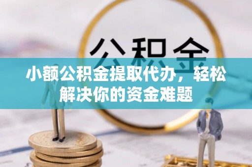 博尔塔拉蒙古小额公积金提取代办，轻松解决你的资金难题