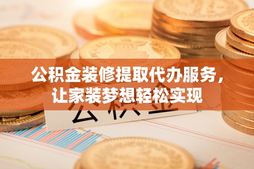 博尔塔拉蒙古公积金装修提取代办服务，让家装梦想轻松实现