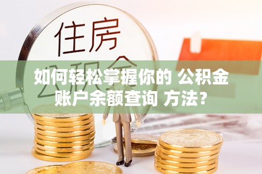 博尔塔拉蒙古如何轻松掌握你的 公积金账户余额查询 方法？
