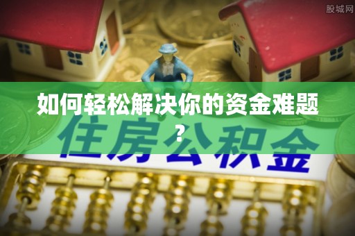 博尔塔拉蒙古如何轻松解决你的资金难题？