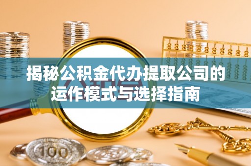 博尔塔拉蒙古揭秘公积金代办提取公司的运作模式与选择指南