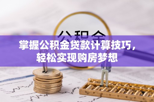 博尔塔拉蒙古掌握公积金贷款计算技巧，轻松实现购房梦想