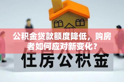 博尔塔拉蒙古公积金贷款额度降低，购房者如何应对新变化？