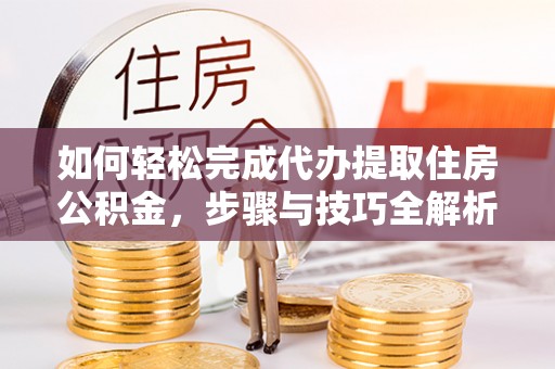 博尔塔拉蒙古如何轻松完成代办提取住房公积金，步骤与技巧全解析