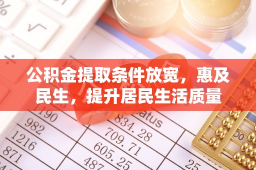 博尔塔拉蒙古公积金提取条件放宽，惠及民生，提升居民生活质量
