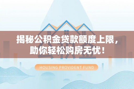 博尔塔拉蒙古揭秘公积金贷款额度上限，助你轻松购房无忧！