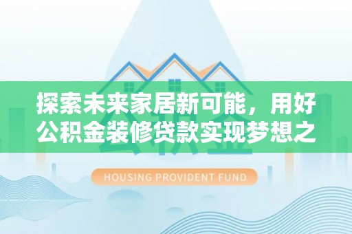 博尔塔拉蒙古探索未来家居新可能，用好公积金装修贷款实现梦想之家