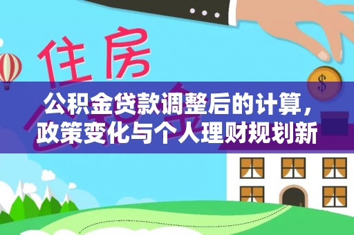 博尔塔拉蒙古公积金贷款调整后的计算，政策变化与个人理财规划新思路