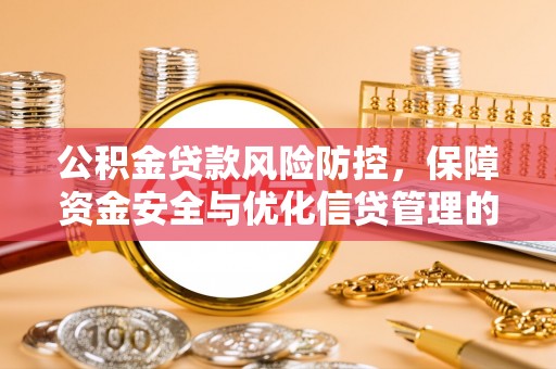 博尔塔拉蒙古公积金贷款风险防控，保障资金安全与优化信贷管理的关键策略