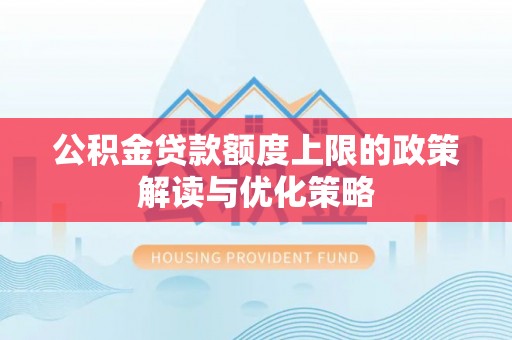 博尔塔拉蒙古公积金贷款额度上限的政策解读与优化策略