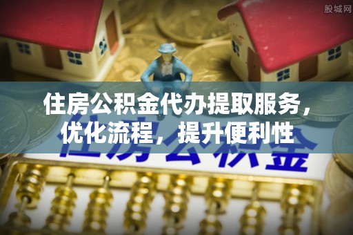 博尔塔拉蒙古住房公积金代办提取服务，优化流程，提升便利性