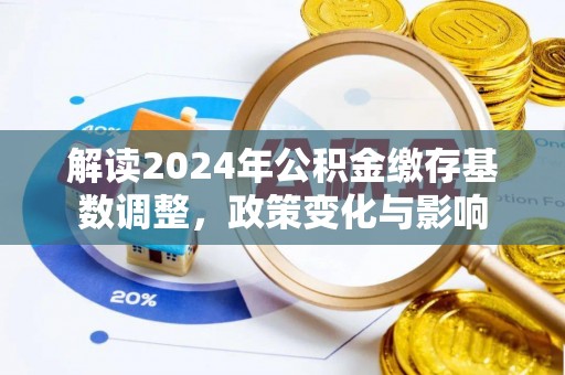 博尔塔拉蒙古解读2024年公积金缴存基数调整，政策变化与影响