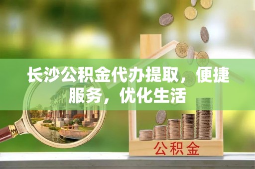 博尔塔拉蒙古长沙公积金代办提取，便捷服务，优化生活