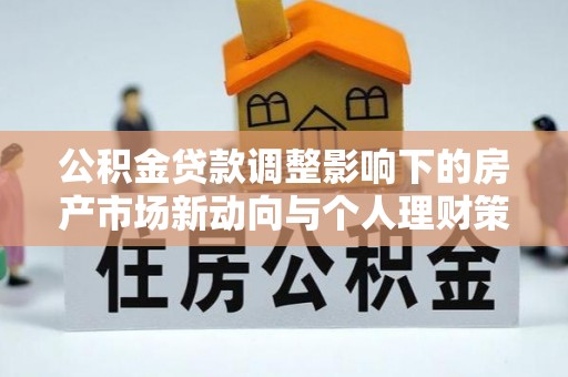 博尔塔拉蒙古公积金贷款调整影响下的房产市场新动向与个人理财策略