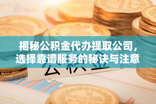 博尔塔拉蒙古揭秘公积金代办提取公司，选择靠谱服务的秘诀与注意事项