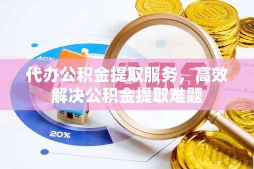 博尔塔拉蒙古代办公积金提取服务，高效解决公积金提取难题