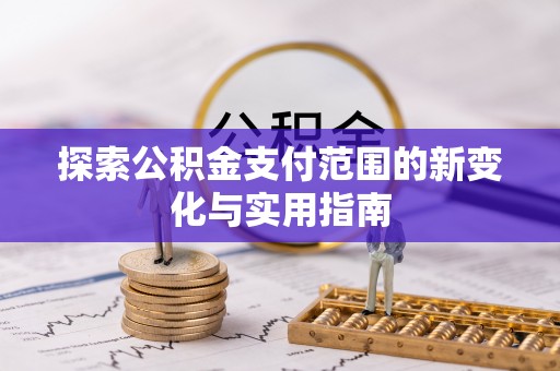 博尔塔拉蒙古探索公积金支付范围的新变化与实用指南