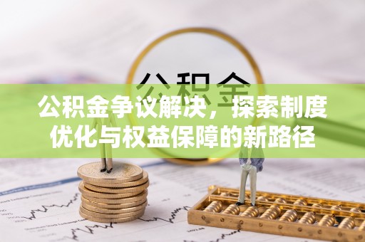 博尔塔拉蒙古公积金争议解决，探索制度优化与权益保障的新路径
