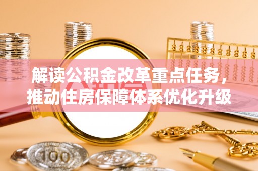 博尔塔拉蒙古解读公积金改革重点任务，推动住房保障体系优化升级