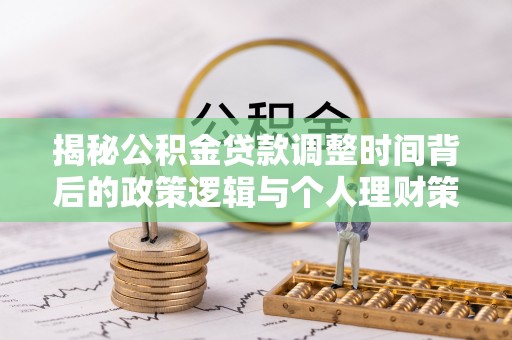 博尔塔拉蒙古揭秘公积金贷款调整时间背后的政策逻辑与个人理财策略