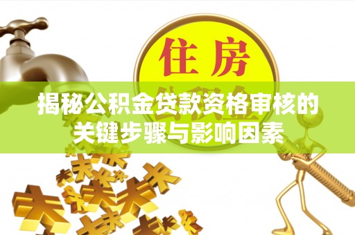 博尔塔拉蒙古揭秘公积金贷款资格审核的关键步骤与影响因素