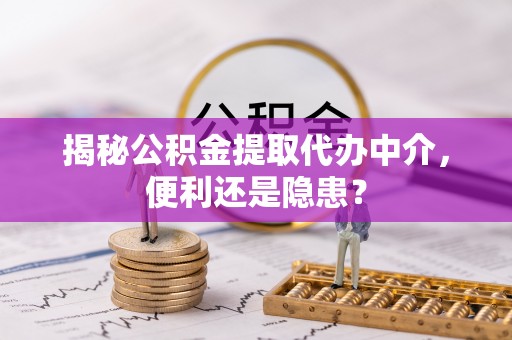 博尔塔拉蒙古揭秘公积金提取代办中介，便利还是隐患？