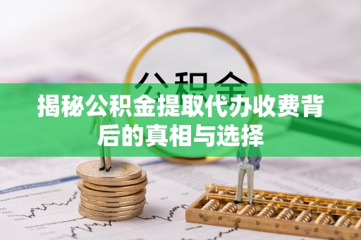 博尔塔拉蒙古揭秘公积金提取代办收费背后的真相与选择