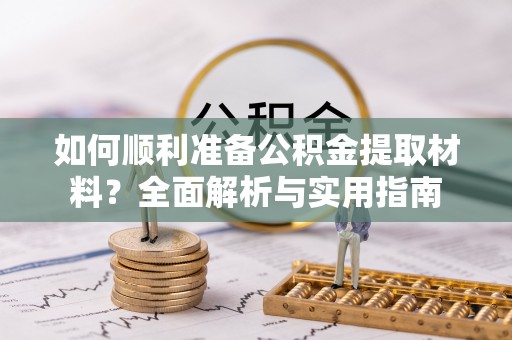 博尔塔拉蒙古如何顺利准备公积金提取材料？全面解析与实用指南