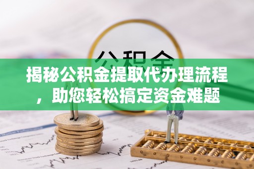 博尔塔拉蒙古揭秘公积金提取代办理流程，助您轻松搞定资金难题
