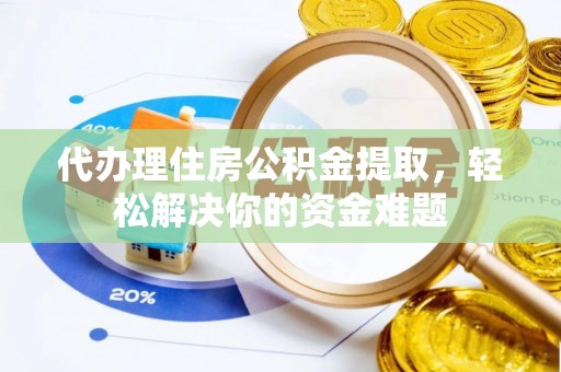 博尔塔拉蒙古代办理住房公积金提取，轻松解决你的资金难题