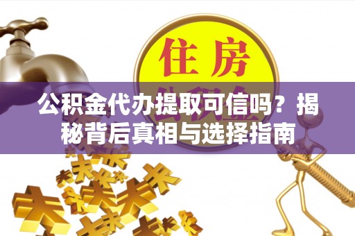 博尔塔拉蒙古公积金代办提取可信吗？揭秘背后真相与选择指南