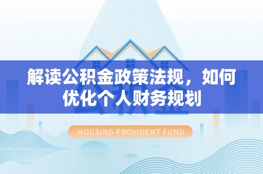 博尔塔拉蒙古解读公积金政策法规，如何优化个人财务规划
