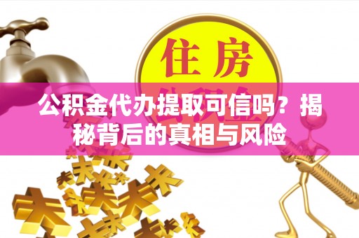 博尔塔拉蒙古公积金代办提取可信吗？揭秘背后的真相与风险