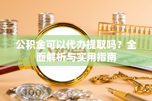 博尔塔拉蒙古公积金可以代办提取吗？全面解析与实用指南