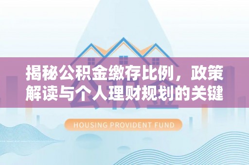 博尔塔拉蒙古揭秘公积金缴存比例，政策解读与个人理财规划的关键