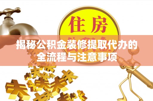 博尔塔拉蒙古揭秘公积金装修提取代办的全流程与注意事项