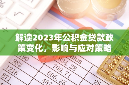 博尔塔拉蒙古解读2023年公积金贷款政策变化，影响与应对策略