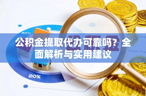 博尔塔拉蒙古公积金提取代办可靠吗？全面解析与实用建议