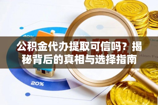 博尔塔拉蒙古公积金代办提取可信吗？揭秘背后的真相与选择指南