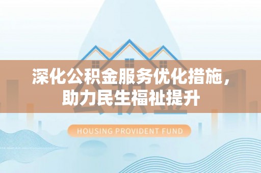 博尔塔拉蒙古深化公积金服务优化措施，助力民生福祉提升