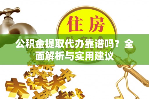 博尔塔拉蒙古公积金提取代办靠谱吗？全面解析与实用建议
