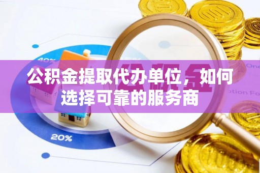 博尔塔拉蒙古公积金提取代办单位，如何选择可靠的服务商