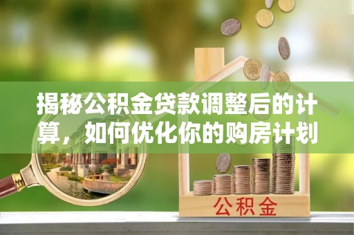 博尔塔拉蒙古揭秘公积金贷款调整后的计算，如何优化你的购房计划