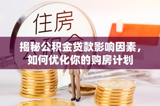 博尔塔拉蒙古揭秘公积金贷款影响因素，如何优化你的购房计划