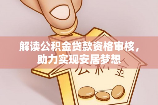 博尔塔拉蒙古解读公积金贷款资格审核，助力实现安居梦想