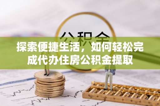 博尔塔拉蒙古探索便捷生活，如何轻松完成代办住房公积金提取