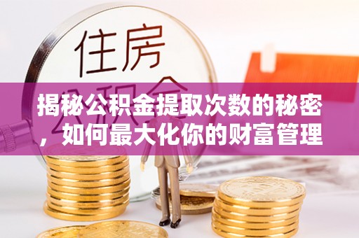 博尔塔拉蒙古揭秘公积金提取次数的秘密，如何最大化你的财富管理